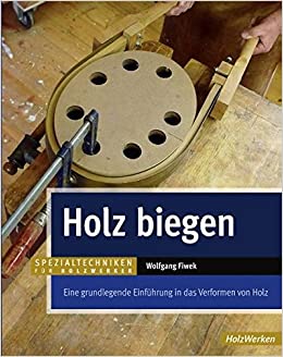 Holz biegen: eine grundlegende Einfurung in das Verformen von Holz