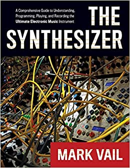 The Synthesizer A Comprehensive Guide to Understanding, Programming, Playing, and Recording the Ultimate Electronic Music Instrument