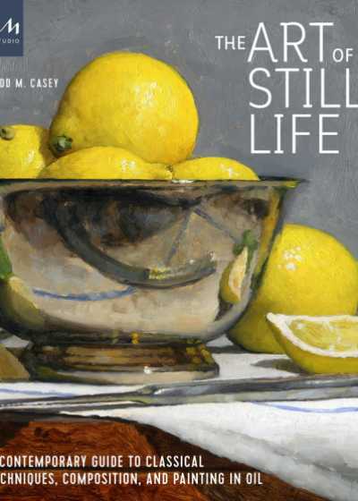 The Art of Still Life: A Contemporary Guide to Classical Techniques, Composition and Painting in Oil